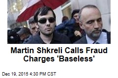 Martin Shkreli Calls Fraud Charges &#39;Baseless&#39;