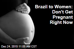 Brazil to Women: Don&#39;t Get Pregnant Right Now