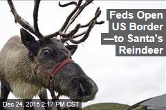Feds Open US Border &mdash;to Santa&#39;s Reindeer