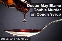 Doc Expected to Blame Cough Syrup for Double Murder
