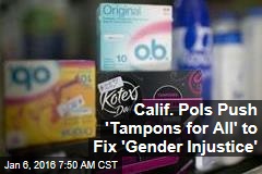 Calif. Pols Push &#39;Tampons for All&#39; to Fix &#39;Gender Injustice&#39;