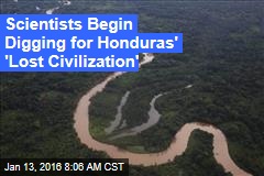 Scientists Begin Digging for Honduras&#39; &#39;Lost Civilization&#39;