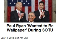 Paul Ryan &#39;Wanted to Be Wallpaper&#39; During SOTU