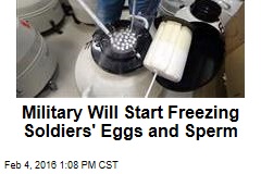 Military Will Start Freezing Soldiers&#39; Eggs and Sperm
