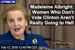 Madeleine Albright: Women Who Don&#39;t Vote Clinton Aren&#39;t Really Going to Hell