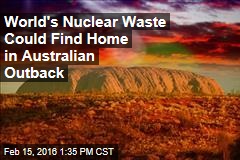 World&#39;s Nuclear Waste Could Find Home in Australian Outback