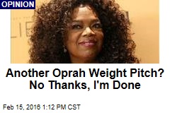 Another Oprah Weight Pitch? No Thanks, I&#39;m Done