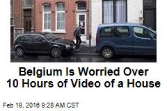 Belgium Is Worried Over 10 Hours of Video of a House