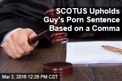 SCOTUS Upholds Guy&#39;s Porn Sentence Based on a Comma