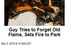 Guy Tries to Forget Old Flame, Sets Fire to Park