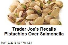 Trader Joe&#39;s Recalls Pistachios Over Salmonella