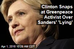Clinton Snaps at Greenpeace Activist Over Sanders&#39; &#39;Lying&#39;