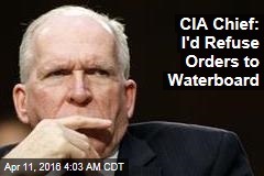 CIA Chief: I&#39;d Refuse Orders to Waterboard