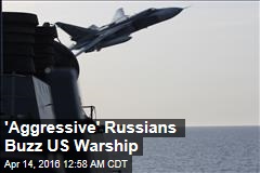 &#39;Aggressive&#39; Russians Buzz US Warship