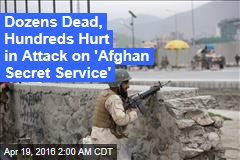 Dozens Die in Taliban Attack on &#39;Afghan Secret Service&#39;