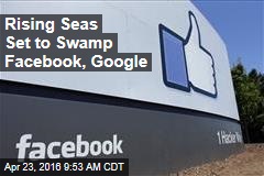 Rising Seas Set to Swamp Facebook, Google