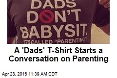 A &#39;Dads&#39; T-Shirt Starts a Conversation on Parenting