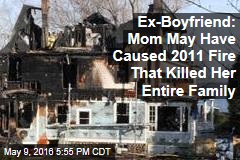 Ex-Boyfriend: Mom May Have Caused 2011 Fire That Killed Her Entire Family