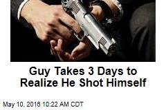 Guy Takes 3 Days to Realize He Shot Himself