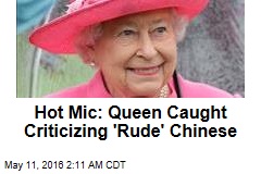 Queen Criticizes &#39;Rude&#39; Chinese Officials