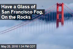 Have a Glass of San Francisco Fog, On the Rocks