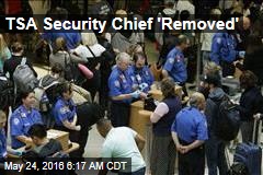 TSA Security Chief &#39;Removed&#39;