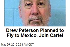 Drew Peterson Planned to Fly to Mexico, Join Cartel