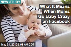 What It Means When Moms Go Baby Crazy on Facebook