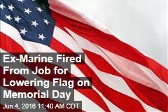 Ex-Marine Fired From Job for Lowering Flag on Memorial Day