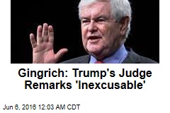 Gingrich: Trump&#39;s Judge Remarks &#39;Inexcusable&#39;
