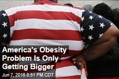America&#39;s Obesity Problem Is Only Getting Bigger
