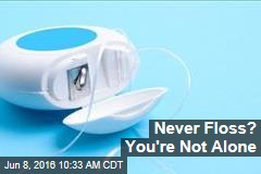 Never Floss? You&#39;re Not Alone