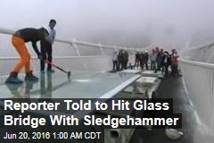 Reporter Invited to Hit Glass Bridge With Sledgehammer