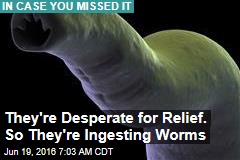 They&#39;re Desperate for Relief. So They&#39;re Ingesting Worms