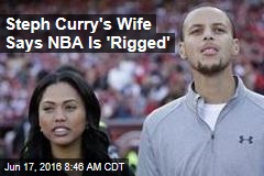Steph Curry&#39;s Wife Says NBA Is &#39;Rigged&#39;