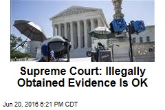 Supreme Court: Illegally Obtained Evidence Is OK
