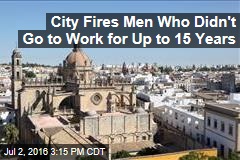 City Fires Men Who Didn&#39;t Go to Work for up to 15 Years