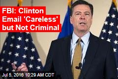 FBI: Clinton Email &#39;Careless&#39; but Not Criminal