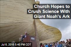 Church Hopes to Crush Science With Giant Noah&#39;s Ark