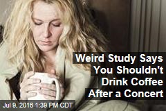 Weird Study Says You Shouldn&#39;t Drink Coffee After a Concert