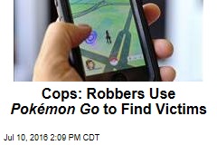 Cops: Robbers Use Pok&eacute;mon Go to Find Victims