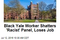 Black Yale Worker Shatters &#39;Racist&#39; Panel, Loses Job