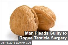 Man Pleads Guilty to Unlicensed Testicle Surgery