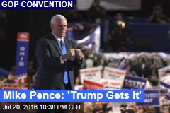 Mike Pence: &#39;Trump Gets It&#39;
