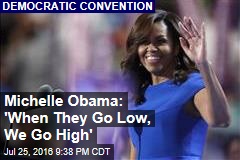 Michelle Obama: &#39;When They Go Low, We Go High&#39;