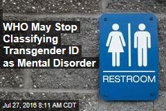 WHO May Stop Classifying Transgender ID as Mental Disorder