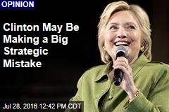 Clinton May Be Making a Big Strategic Mistake