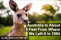 Australia Is About 5 Feet From Where We Left It in 1994