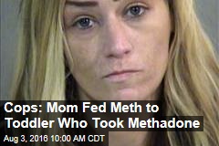 Cops: Mom Fed Meth to Toddler Who Took Methadone