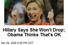 Hillary Says She Won't Drop; Obama Thinks That's OK